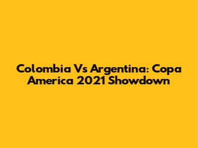 Colombia Vs Argentina: Copa America 2021 Showdown