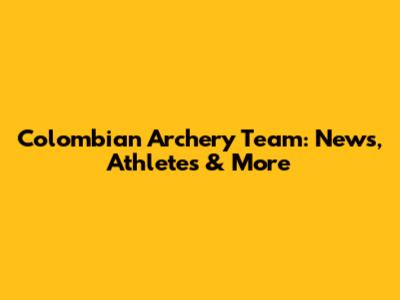 Colombian Archery Team: News, Athletes & More