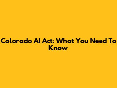 Colorado AI Act: What You Need To Know