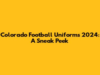 Colorado Football Uniforms 2024: A Sneak Peek