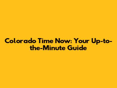 Colorado Time Now: Your Up-to-the-Minute Guide