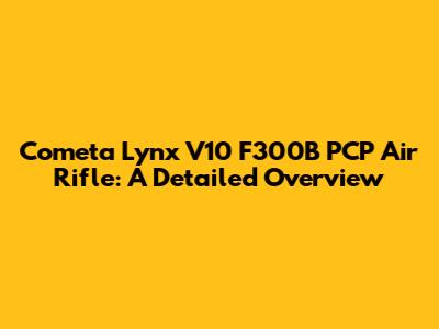 Cometa Lynx V10 F300B PCP Air Rifle: A Detailed Overview