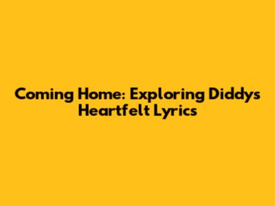 Coming Home: Exploring Diddy's Heartfelt Lyrics
