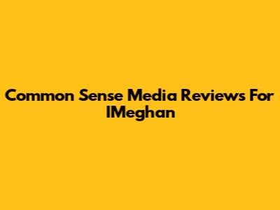 Common Sense Media Reviews For IMeghan
