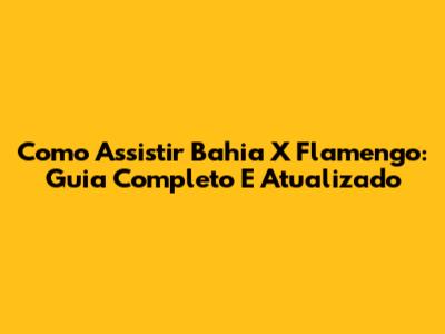Como Assistir Bahia X Flamengo: Guia Completo E Atualizado