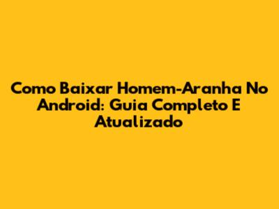 Como Baixar Homem-Aranha No Android: Guia Completo E Atualizado