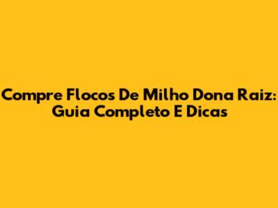 Compre Flocos De Milho Dona Raiz: Guia Completo E Dicas
