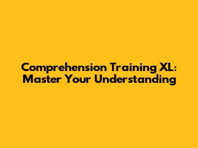 Comprehension Training XL: Master Your Understanding