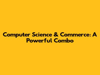 Computer Science & Commerce: A Powerful Combo