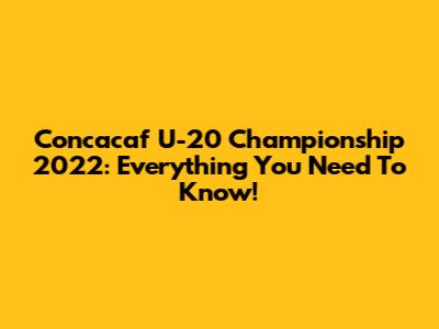 Concacaf U-20 Championship 2022: Everything You Need To Know!