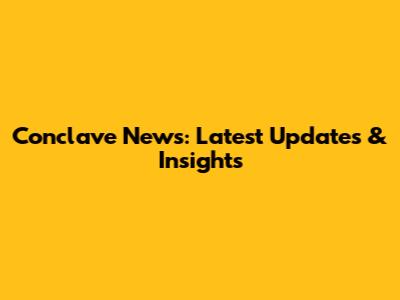 Conclave News: Latest Updates & Insights