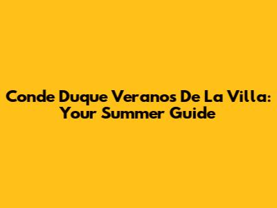 Conde Duque Veranos De La Villa: Your Summer Guide