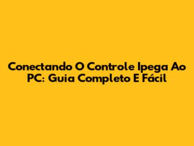 Conectando O Controle Ipega Ao PC: Guia Completo E Fácil