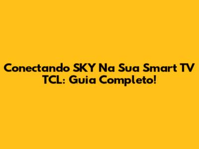 Conectando SKY Na Sua Smart TV TCL: Guia Completo!