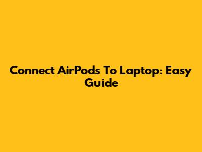 Connect AirPods To Laptop: Easy Guide