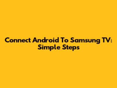 Connect Android To Samsung TV: Simple Steps