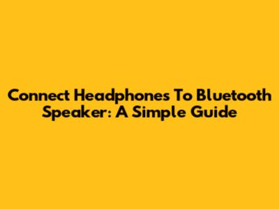 Connect Headphones To Bluetooth Speaker: A Simple Guide