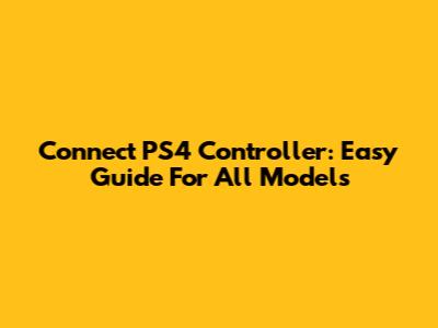 Connect PS4 Controller: Easy Guide For All Models