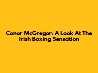 Conor McGregor: A Look At The Irish Boxing Sensation