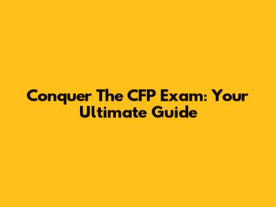 Conquer The CFP Exam: Your Ultimate Guide