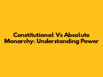 Constitutional Vs Absolute Monarchy: Understanding Power