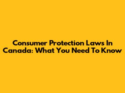 Consumer Protection Laws In Canada: What You Need To Know