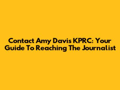 Contact Amy Davis KPRC: Your Guide To Reaching The Journalist