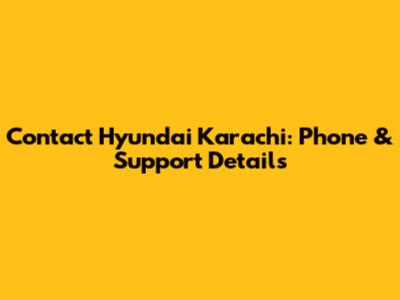 Contact Hyundai Karachi: Phone & Support Details