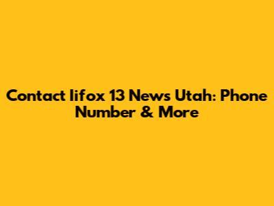 Contact Iifox 13 News Utah: Phone Number & More