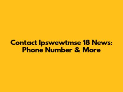 Contact Ipswewtmse 18 News: Phone Number & More