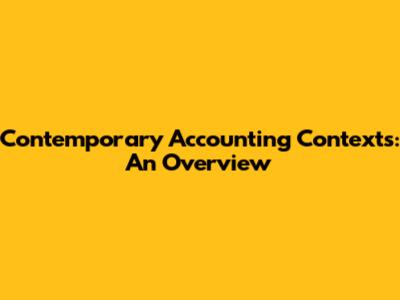 Contemporary Accounting Contexts: An Overview