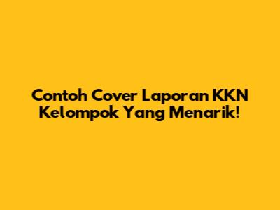 Contoh Cover Laporan KKN Kelompok Yang Menarik!