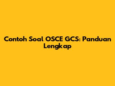 Contoh Soal OSCE GCS: Panduan Lengkap