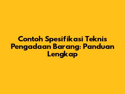 Contoh Spesifikasi Teknis Pengadaan Barang: Panduan Lengkap