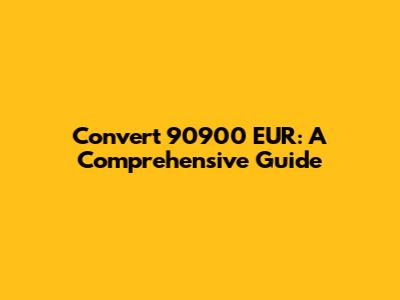 Convert 90900 EUR: A Comprehensive Guide