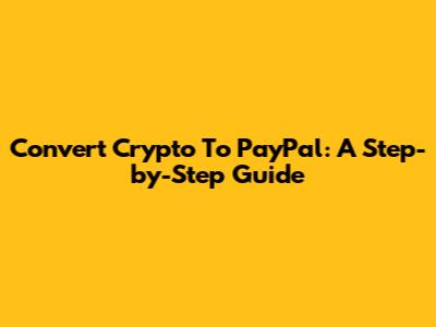Convert Crypto To PayPal: A Step-by-Step Guide