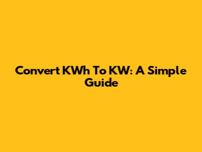 Convert KWh To KW: A Simple Guide
