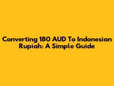 Converting 180 AUD To Indonesian Rupiah: A Simple Guide