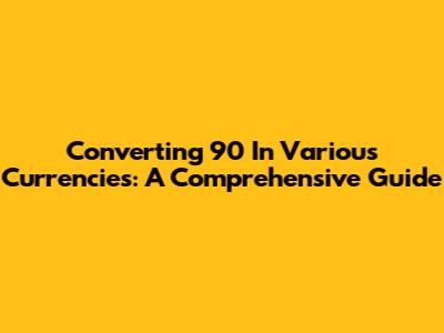 Converting 90 In Various Currencies: A Comprehensive Guide