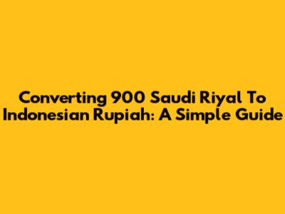 Converting 900 Saudi Riyal To Indonesian Rupiah: A Simple Guide
