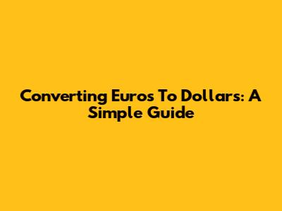 Converting Euros To Dollars: A Simple Guide