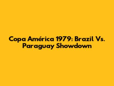 Copa América 1979: Brazil Vs. Paraguay Showdown