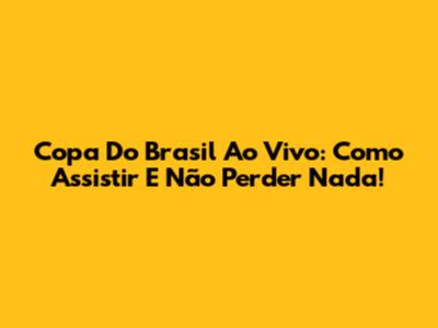 Copa Do Brasil Ao Vivo: Como Assistir E Não Perder Nada!