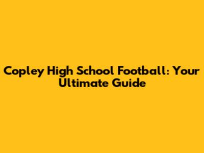 Copley High School Football: Your Ultimate Guide
