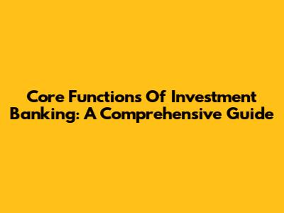 Core Functions Of Investment Banking: A Comprehensive Guide