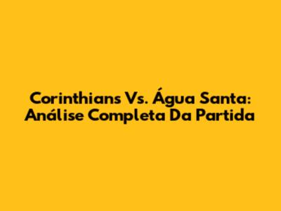 Corinthians Vs. Água Santa: Análise Completa Da Partida