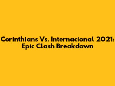 Corinthians Vs. Internacional 2021: Epic Clash Breakdown