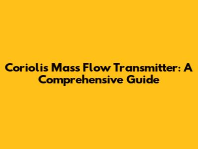 Coriolis Mass Flow Transmitter: A Comprehensive Guide
