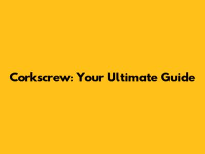 Corkscrew: Your Ultimate Guide