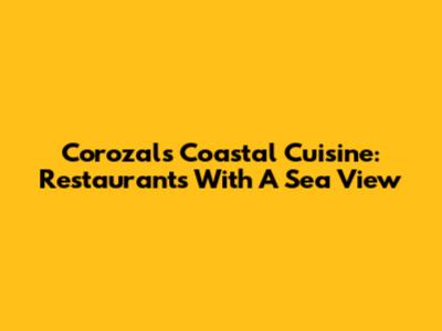 Corozal's Coastal Cuisine: Restaurants With A Sea View